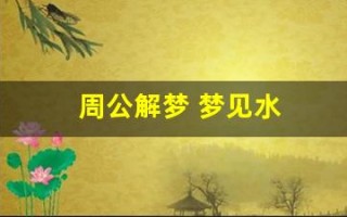 周公解梦 梦见水(周公解梦梦见水和鱼)
