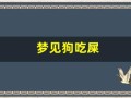 梦见狗吃屎(女人梦见狗屎是吉兆发财)