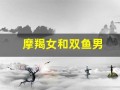 摩羯女和双鱼男(摩羯女和双鱼男合得来吗)