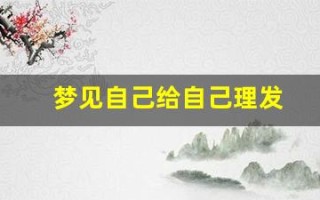 梦见自己给自己理发(梦见自己给自己理发什么预兆)