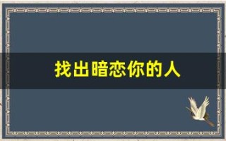 找出暗恋你的人(找出暗恋你的人的表现)
