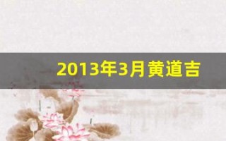 2013年3月黄道吉日(2013年3月黄道吉日查询表格)