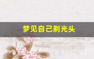 梦见自己剃光头(做梦自己剃光头什么征兆)