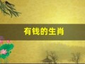 有钱的生肖(最有钱的生肖是哪几肖)
