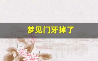 梦见门牙掉了(梦见门牙掉了预示着什么周公解梦)