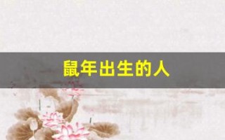 鼠年出生的人(鼠年出生的人几月最好)