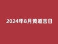 2024年8月黄道吉日(2024年8月黄道吉日吗)
