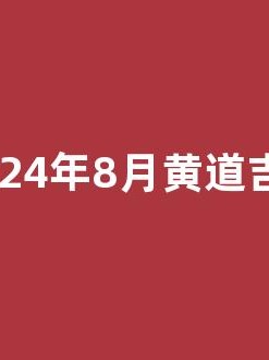 2024年8月黄道吉日(2024年8月黄道吉日吗)