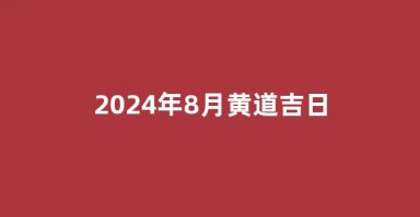 2024年8月黄道吉日(2024年8月黄道吉日吗)