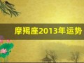 摩羯座2013年运势(摩羯座运势查询2020年)