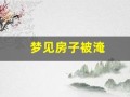 梦见房子被淹(梦见房子被淹没在水里)