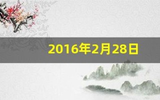 2016年2月28日(2016年2月28日是什么星座)