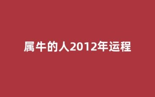 属牛的人2012年运程(属牛20121)
