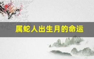 属蛇人出生月的命运(属蛇人出生月的命运卜易居)