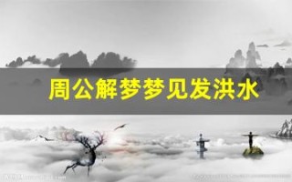 周公解梦梦见发洪水(周公解梦大全原版免费版)