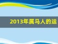 2013年属马人的运程(2013年的马是什么命)
