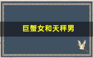 巨蟹女和天秤男(巨蟹女和天秤男的配对指数)