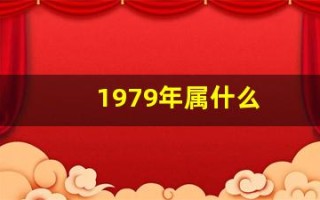 1979年属什么(1979年属什么生肖配对最好)