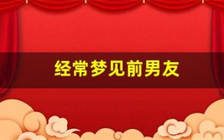 经常梦见前男友(经常梦见前男友是什么征兆)