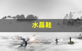 水晶鞋(水晶鞋奢侈品)