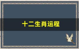 十二生肖运程(2025年运程十二生肖运程)