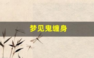 梦见鬼缠身(梦见鬼魂缠着自己被吓醒)