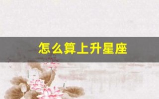 怎么算上升星座(怎么算上升星座查询)