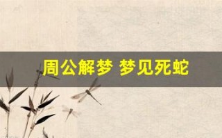 周公解梦 梦见死蛇(周公解梦梦见死蛇是什么预兆)