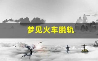 梦见火车脱轨(梦见火车脱轨但没伤人)