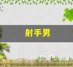 射手男(射手男和什么座最配对)