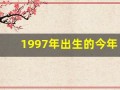 1997年出生的今年多大了(1997年出生的今年多大了属什么)