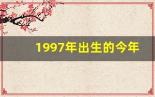 1997年出生的今年多大了(1997年出生的今年多大了属什么)