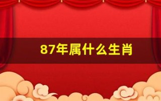 87年属什么生肖(88年属什么生肖)