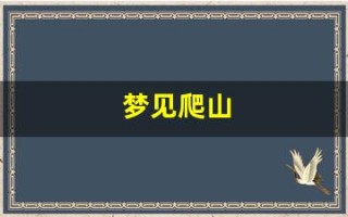 梦见爬山(梦见爬山是什么预兆)