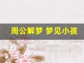 周公解梦 梦见小孩(周公解梦梦见小孩尿床是什么意思)
