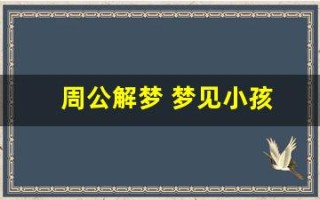 周公解梦 梦见小孩(周公解梦梦见小孩丢了到处找)