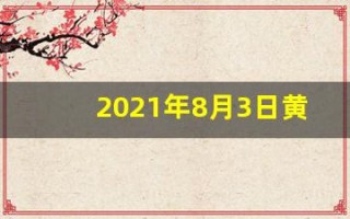 2021年8月3日黄历(2021年8月3日黄历吉日查询)