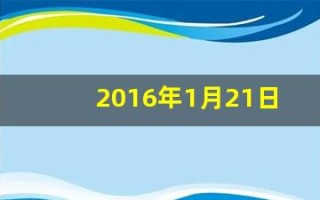 2016年1月21日(2016年1月21日五行属什么)