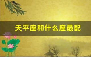 天平座和什么座最配(天平座和谁最配)