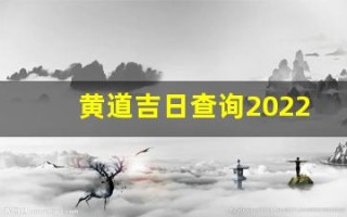 黄道吉日查询2022年1月(黄道吉日老黄历查询)