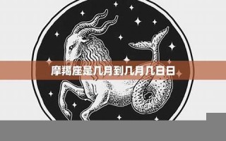 摩羯座是几月几号到几月几号(摩羯座是几月几号到几月几号生日农历)