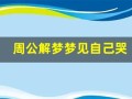 周公解梦梦见自己哭(周公解梦梦见自己哭泣)