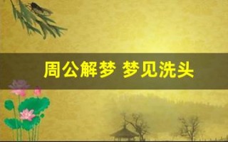 周公解梦 梦见洗头(周公解梦梦见洗头发是什么征兆 女人)