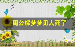 周公解梦梦见人死了(周公解梦梦见人死了办丧事)