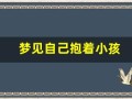 梦见自己抱着小孩(梦见自己抱着小孩喂母乳)