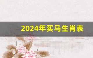 2024年买马生肖表(2024年买马生肖表新澳门)