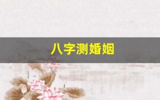 八字测婚姻(八字测婚姻准的大师微信号)