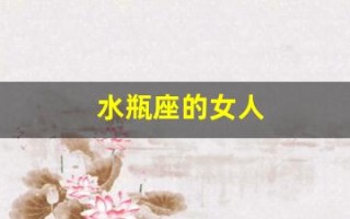 水瓶座的女人(水瓶座的女人心狠吗)