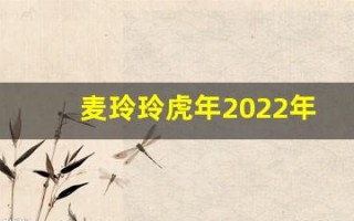 麦玲玲虎年2022年运势及运程(麦玲玲2022属虎)