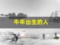 牛年出生的人(牛年出生的人五行属什么)